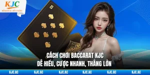 Cách Chơi Baccarat KJC - Dễ Hiểu, Cược Nhanh, Thắng Lớn